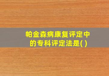 帕金森病康复评定中的专科评定法是( )